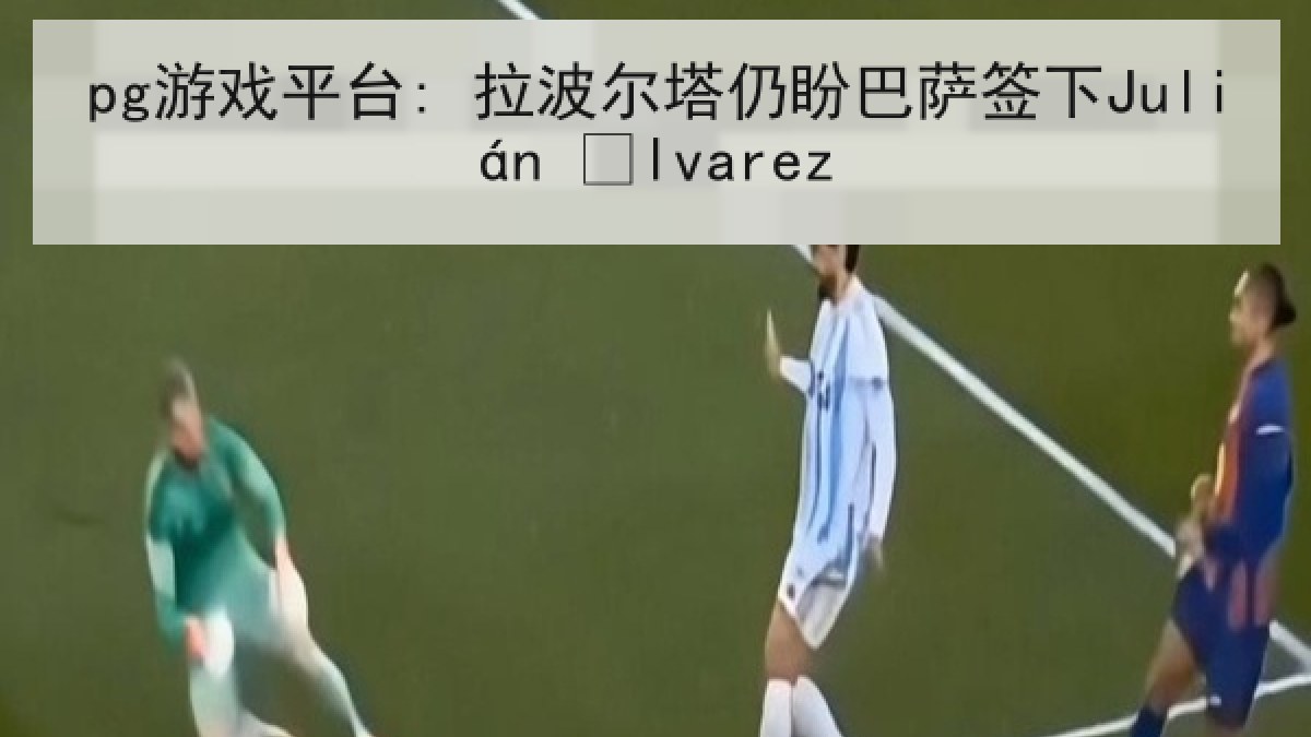 pg游戏平台: 拉波尔塔仍盼巴萨签下Julián Álvarez pg游戏平台: 拉波尔塔仍盼巴萨签下Julián Álvarez