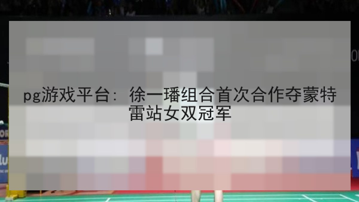 pg游戏平台: 徐一璠组合首次合作夺蒙特雷站女双冠军