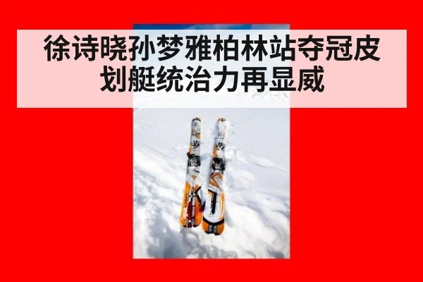 徐诗晓孙梦雅柏林站夺冠皮划艇统治力再显威