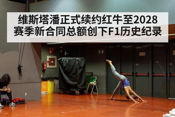 维斯塔潘正式续约红牛至2028赛季新合同总额创下F1历史纪录