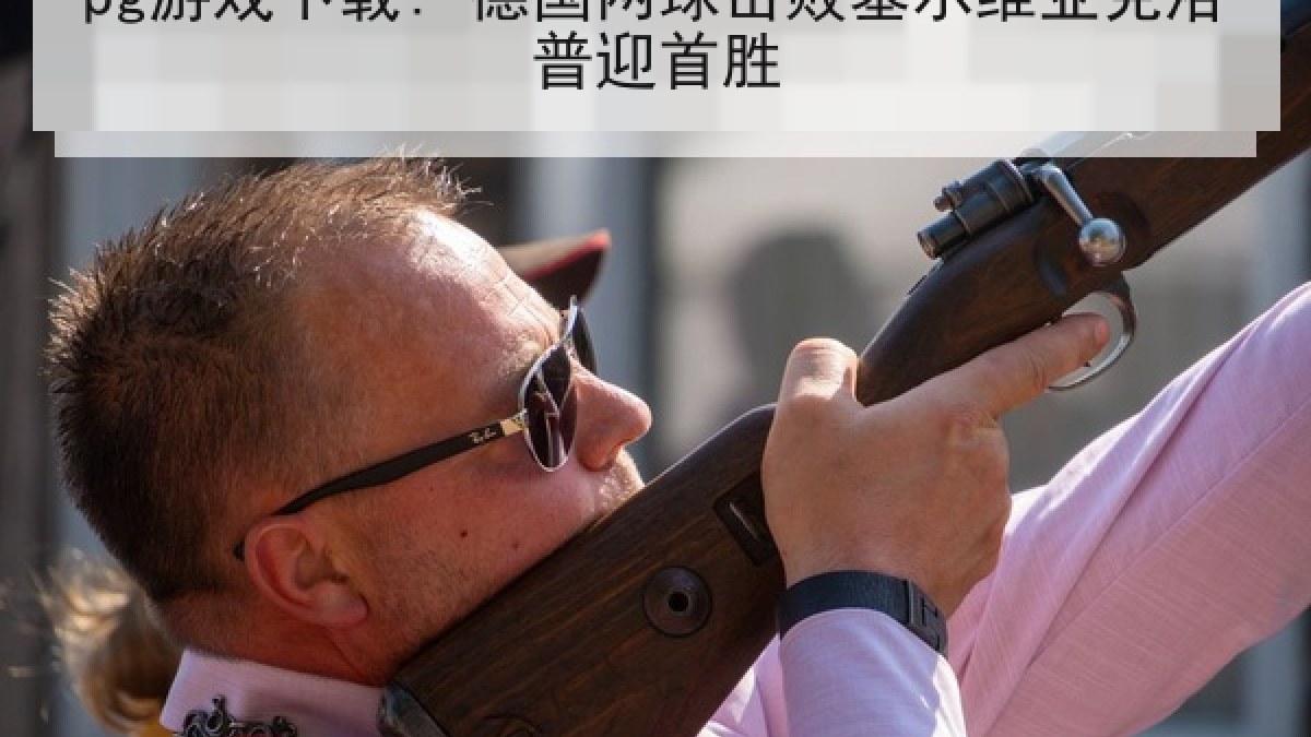 pg游戏下载: 德国两球击败塞尔维亚克洛普迎首胜 pg游戏下载: 德国两球击败塞尔维亚克洛普迎首胜
